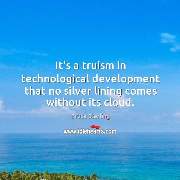 It’s a truism in technological development that no silver lining comes without its cloud. Bruce Sterling Picture Quote