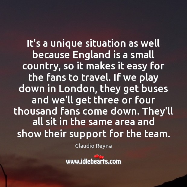 It’s a unique situation as well because England is a small country, Claudio Reyna Picture Quote