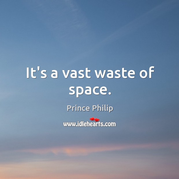 It’s a vast waste of space. Prince Philip Picture Quote