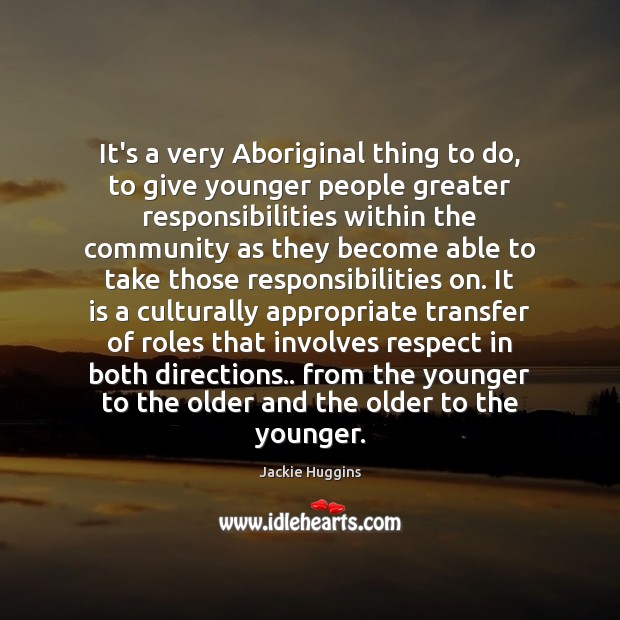 It’s a very Aboriginal thing to do, to give younger people greater Jackie Huggins Picture Quote