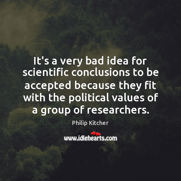 It’s a very bad idea for scientific conclusions to be accepted because Philip Kitcher Picture Quote