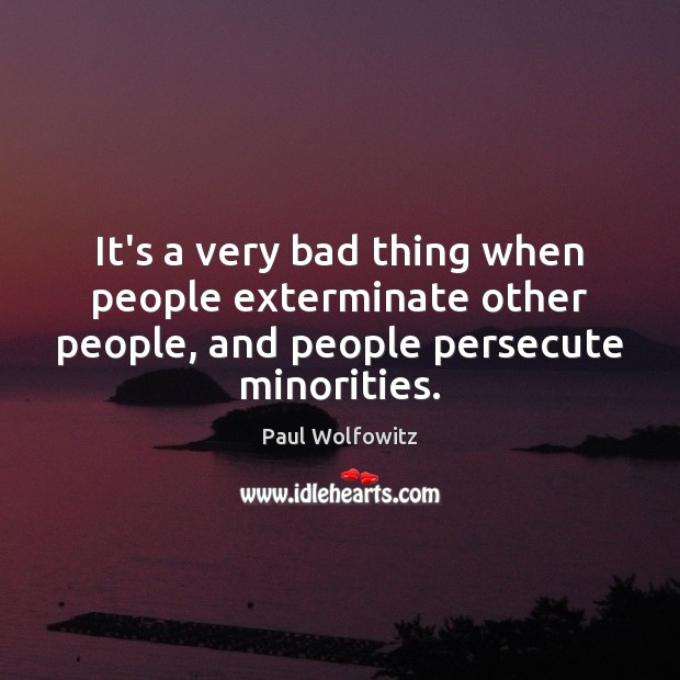 It’s a very bad thing when people exterminate other people, and people Paul Wolfowitz Picture Quote