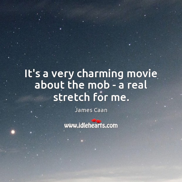 It’s a very charming movie about the mob – a real stretch for me. James Caan Picture Quote