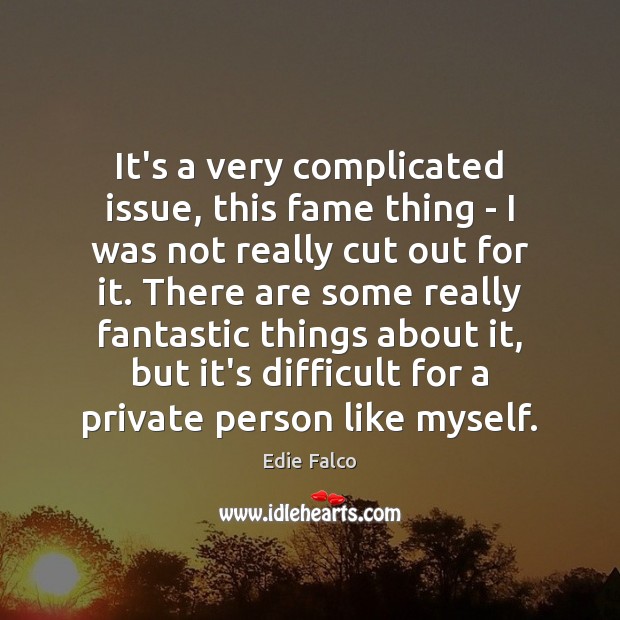 It’s a very complicated issue, this fame thing – I was not Edie Falco Picture Quote