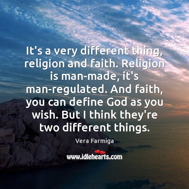 It’s a very different thing, religion and faith. Religion is man-made, it’s Vera Farmiga Picture Quote