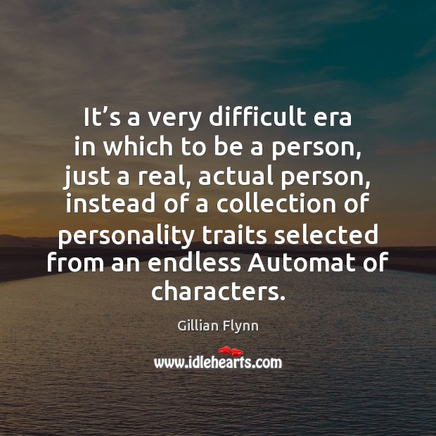 It’s a very difficult era in which to be a person, Gillian Flynn Picture Quote