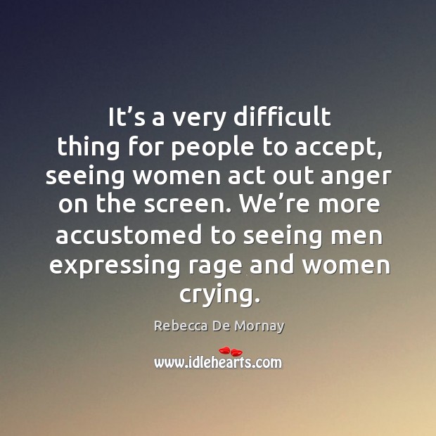 It’s a very difficult thing for people to accept, seeing women act out anger on the screen. Rebecca De Mornay Picture Quote