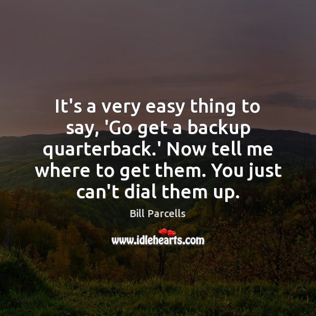 It’s a very easy thing to say, ‘Go get a backup quarterback. Bill Parcells Picture Quote