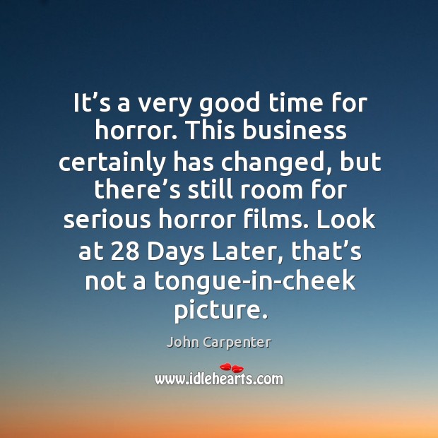 It’s a very good time for horror. This business certainly has changed, but there’s still John Carpenter Picture Quote