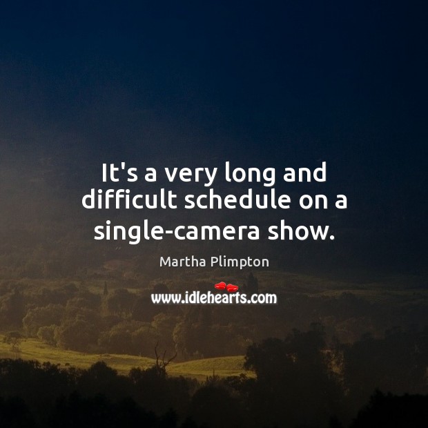 It’s a very long and difficult schedule on a single-camera show. Martha Plimpton Picture Quote