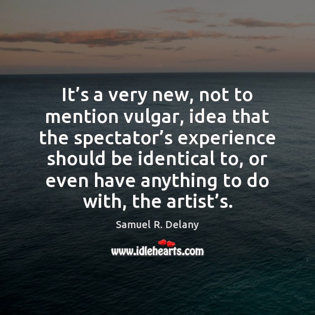 It’s a very new, not to mention vulgar, idea that the Samuel R. Delany Picture Quote