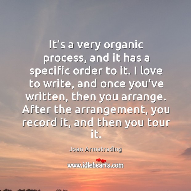 It’s a very organic process, and it has a specific order to it. Joan Armatrading Picture Quote