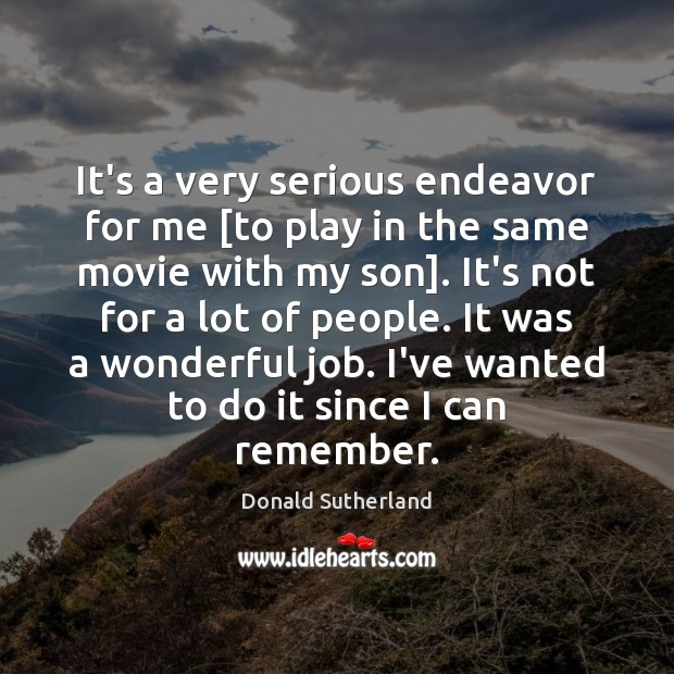 It’s a very serious endeavor for me [to play in the same Donald Sutherland Picture Quote