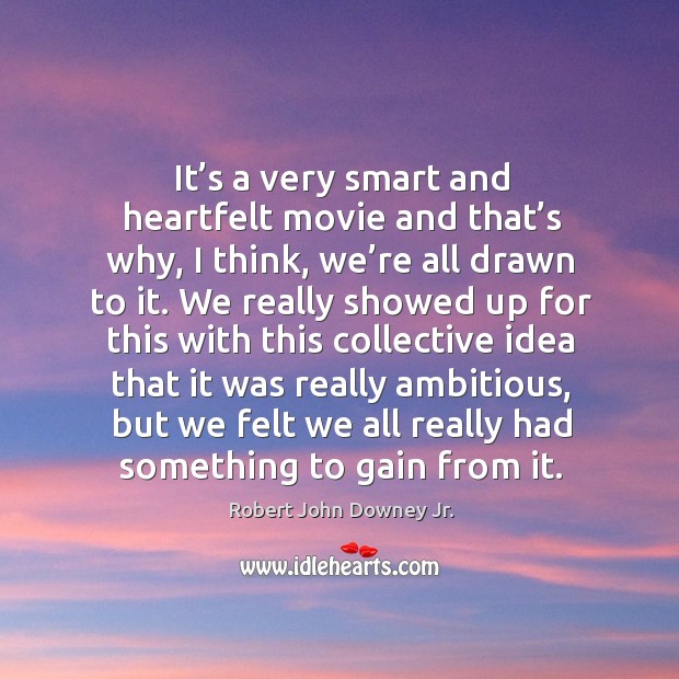 It’s a very smart and heartfelt movie and that’s why, I think, we’re all drawn to it. Robert John Downey Jr. Picture Quote