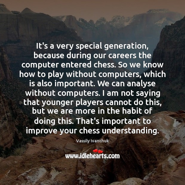 It’s a very special generation, because during our careers the computer entered Image