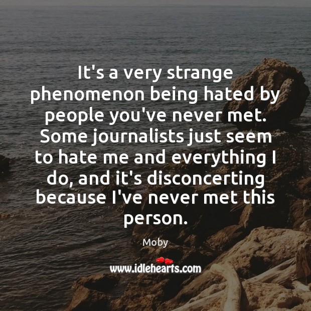 It’s a very strange phenomenon being hated by people you’ve never met. Moby Picture Quote
