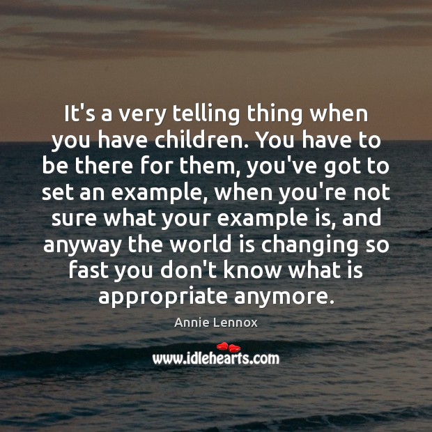 It’s a very telling thing when you have children. You have to Annie Lennox Picture Quote