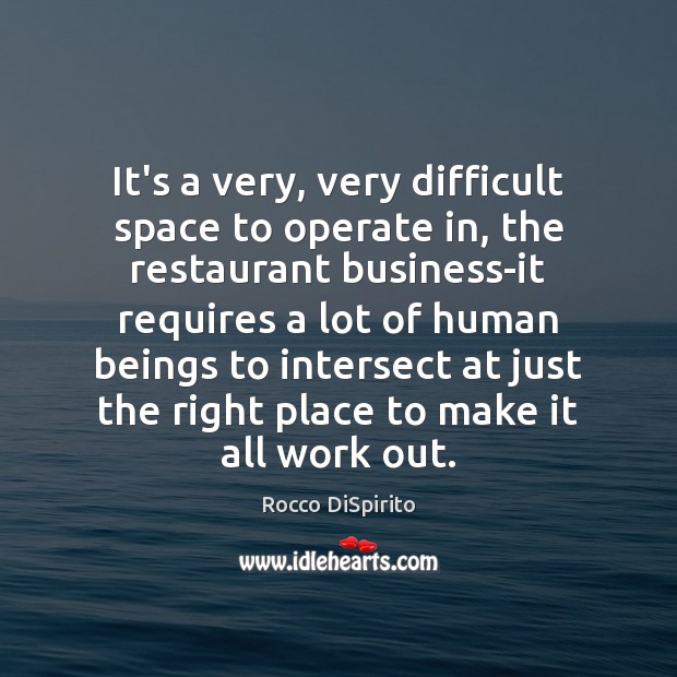 It’s a very, very difficult space to operate in, the restaurant business-it Rocco DiSpirito Picture Quote