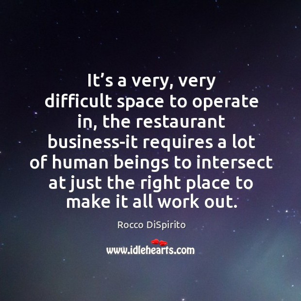 It’s a very, very difficult space to operate in, the restaurant business-it requires a lot Rocco DiSpirito Picture Quote