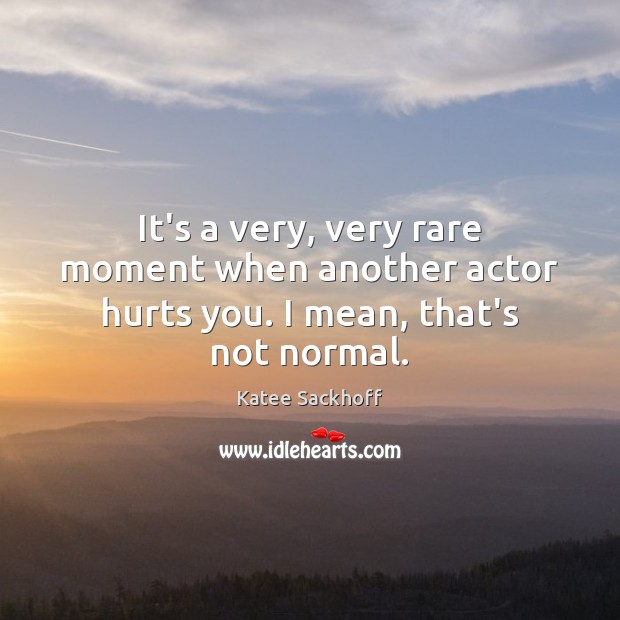 It’s a very, very rare moment when another actor hurts you. I mean, that’s not normal. Image