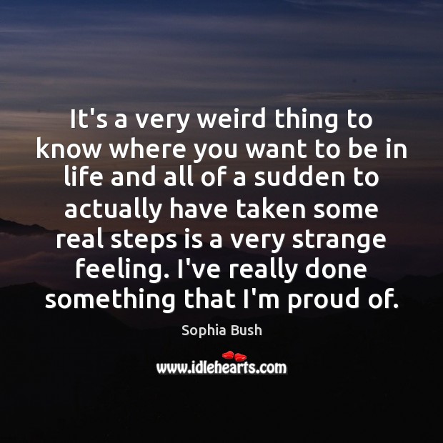 It’s a very weird thing to know where you want to be 