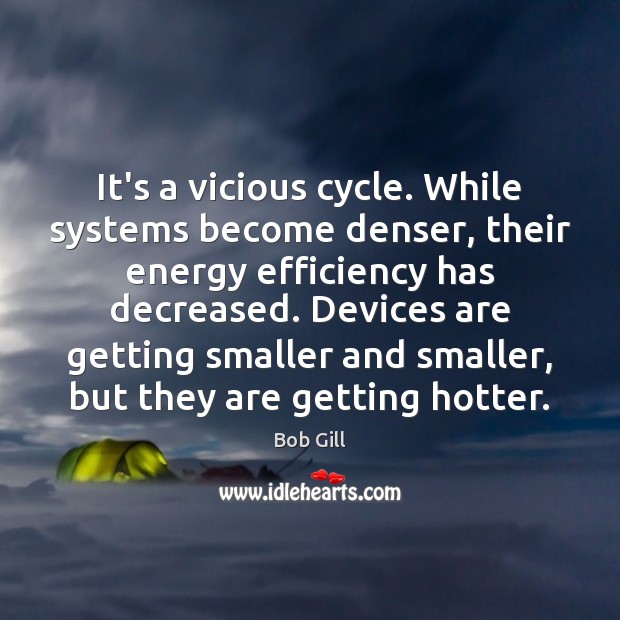 It’s a vicious cycle. While systems become denser, their energy efficiency has Bob Gill Picture Quote