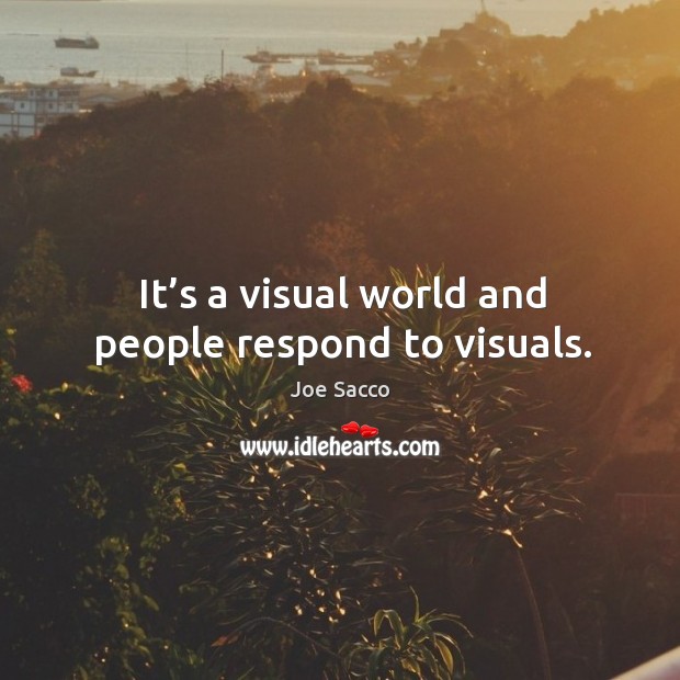 It’s a visual world and people respond to visuals. Image