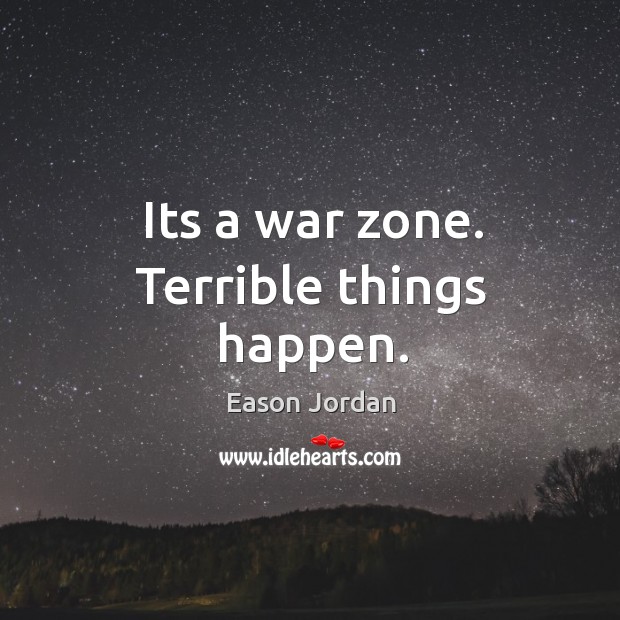 Its a war zone. Terrible things happen. Eason Jordan Picture Quote