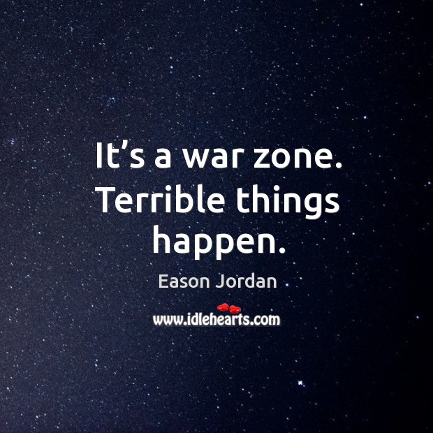 It’s a war zone. Terrible things happen. Eason Jordan Picture Quote