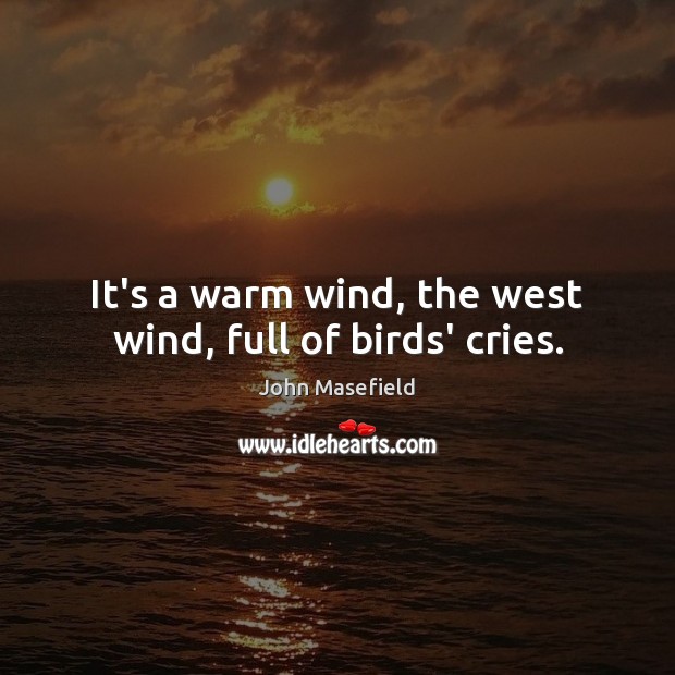 It’s a warm wind, the west wind, full of birds’ cries. John Masefield Picture Quote