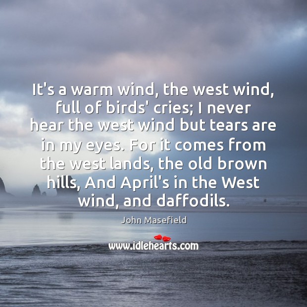 It’s a warm wind, the west wind, full of birds’ cries; I 
