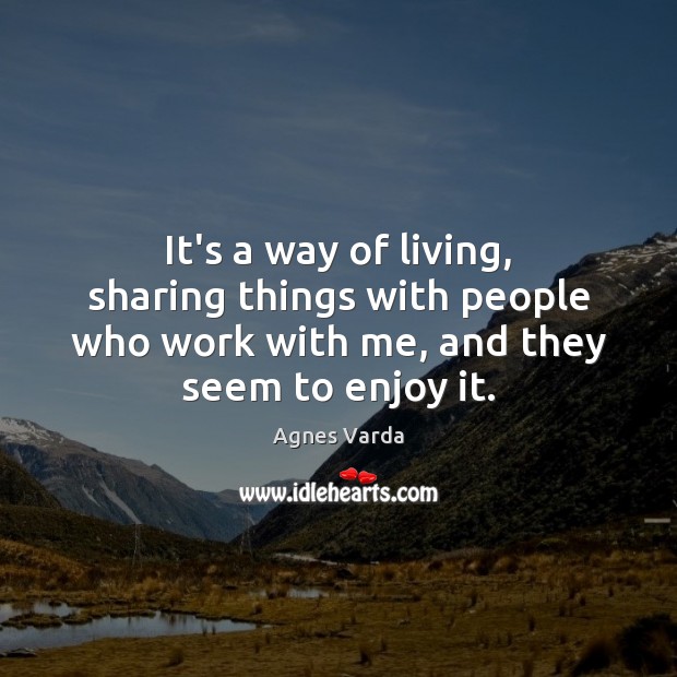 It’s a way of living, sharing things with people who work with Agnes Varda Picture Quote