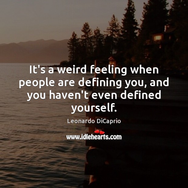 It’s a weird feeling when people are defining you, and you haven’t even defined yourself. Leonardo DiCaprio Picture Quote