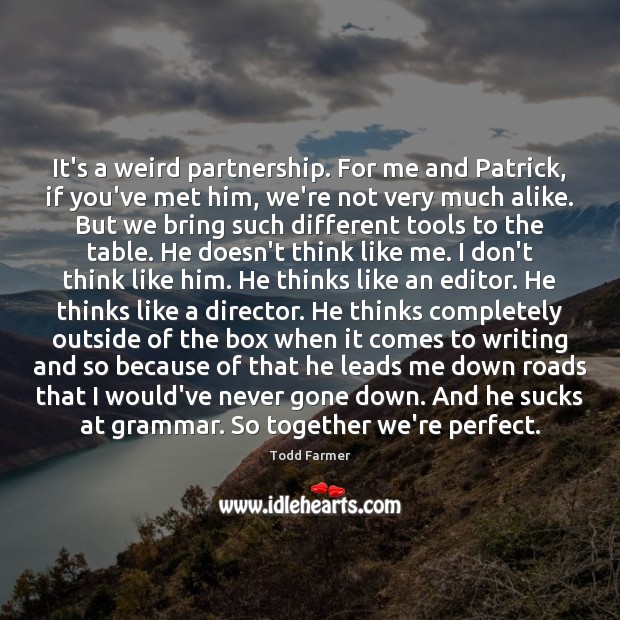 It’s a weird partnership. For me and Patrick, if you’ve met him, Todd Farmer Picture Quote