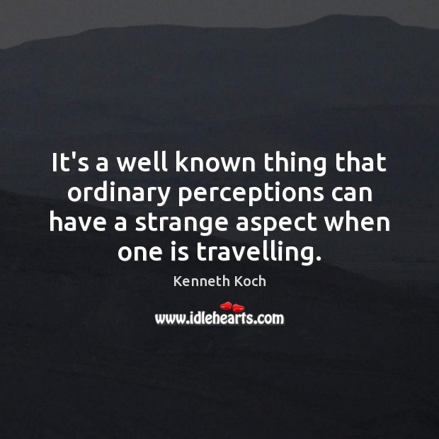 It’s a well known thing that ordinary perceptions can have a strange Kenneth Koch Picture Quote