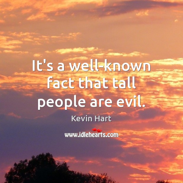 It’s a well-known fact that tall people are evil. Kevin Hart Picture Quote