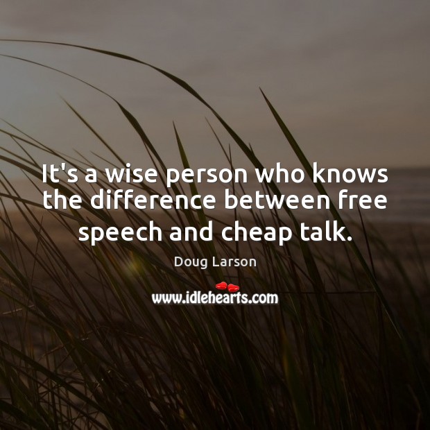 It’s a wise person who knows the difference between free speech and cheap talk. Doug Larson Picture Quote