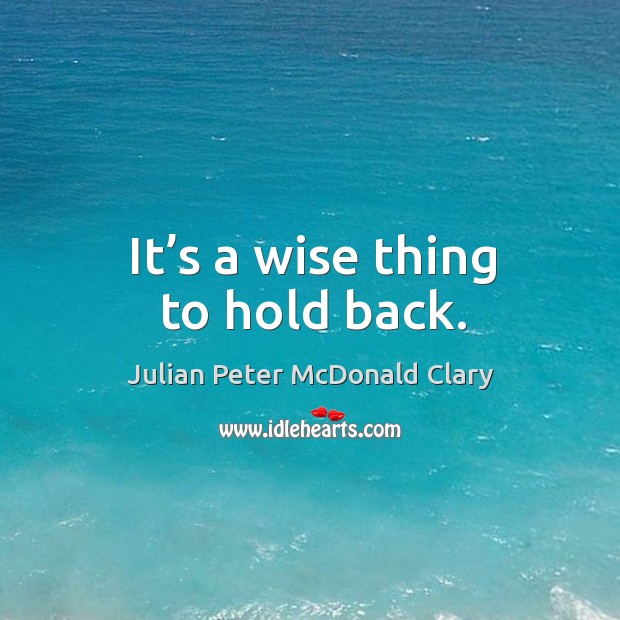 It’s a wise thing to hold back. Julian Peter McDonald Clary Picture Quote