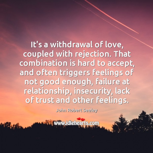 It’s a withdrawal of love, coupled with rejection. That combination is hard John Robert Seeley Picture Quote