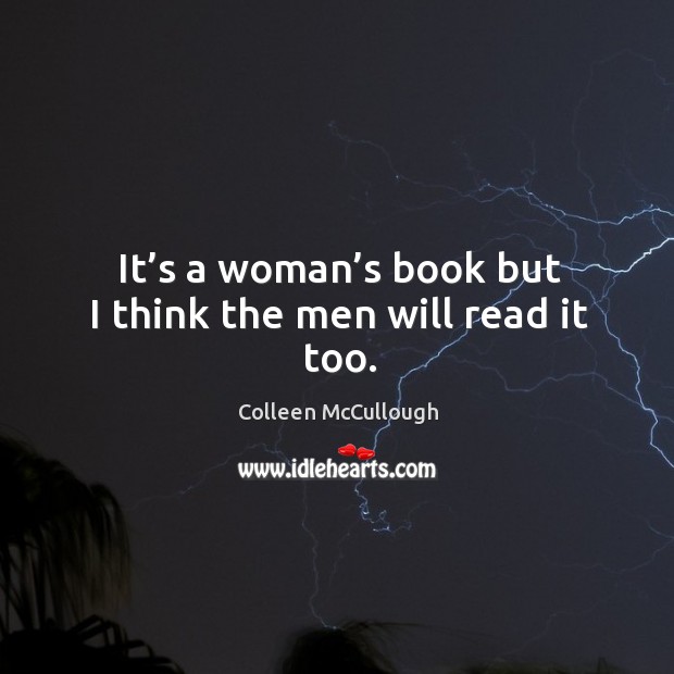 It’s a woman’s book but I think the men will read it too. Colleen McCullough Picture Quote