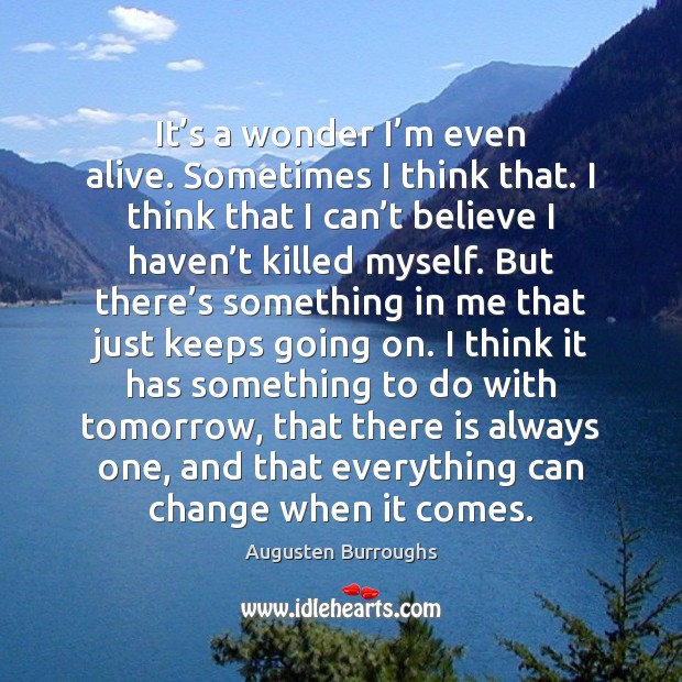 It’s a wonder I’m even alive. Sometimes I think that. Augusten Burroughs Picture Quote