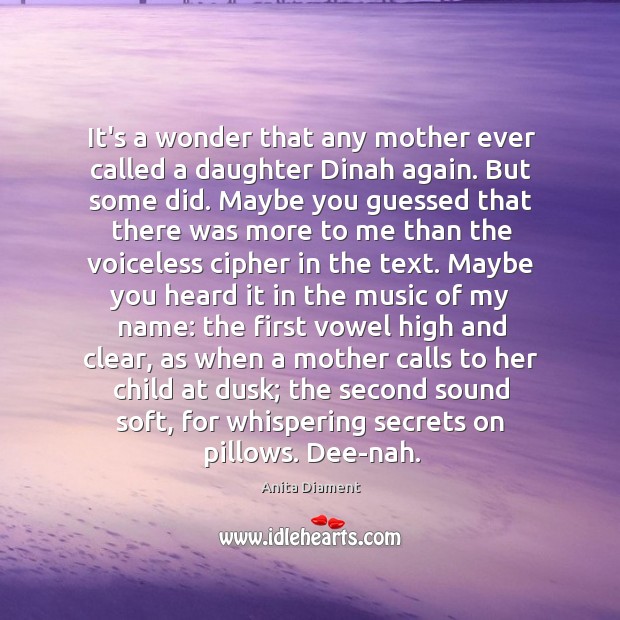 It’s a wonder that any mother ever called a daughter Dinah again. Anita Diament Picture Quote