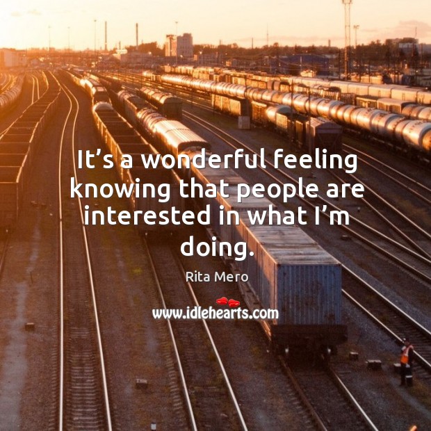 It’s a wonderful feeling knowing that people are interested in what I’m doing. Rita Mero Picture Quote