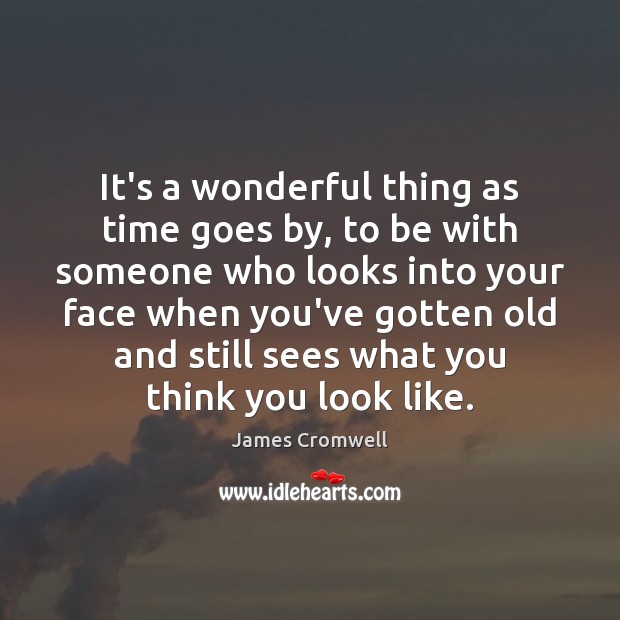 It’s a wonderful thing as time goes by, to be with someone James Cromwell Picture Quote