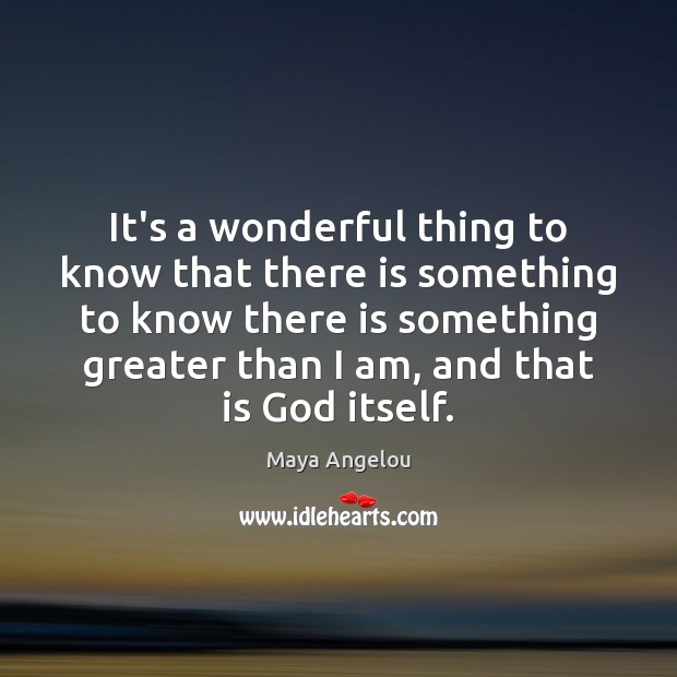 It’s a wonderful thing to know that there is something to know Maya Angelou Picture Quote