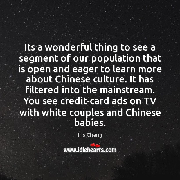 Its a wonderful thing to see a segment of our population that Iris Chang Picture Quote