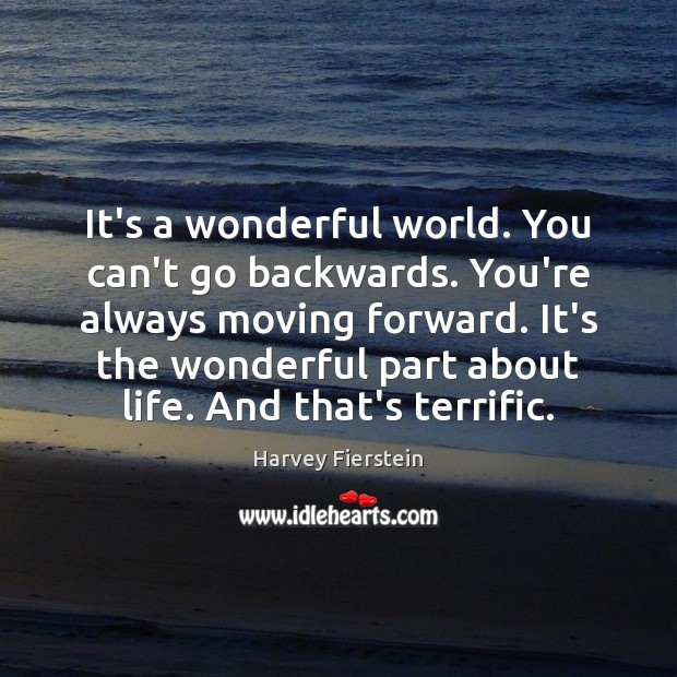 It’s a wonderful world. You can’t go backwards. You’re always moving forward. Harvey Fierstein Picture Quote