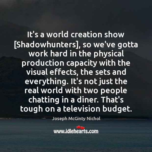 It’s a world creation show [Shadowhunters], so we’ve gotta work hard in Joseph McGinty Nichol Picture Quote