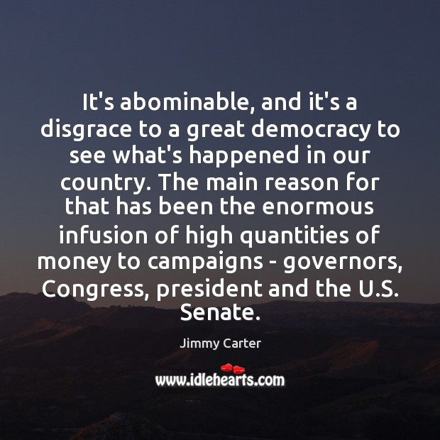 It’s abominable, and it’s a disgrace to a great democracy to see Jimmy Carter Picture Quote