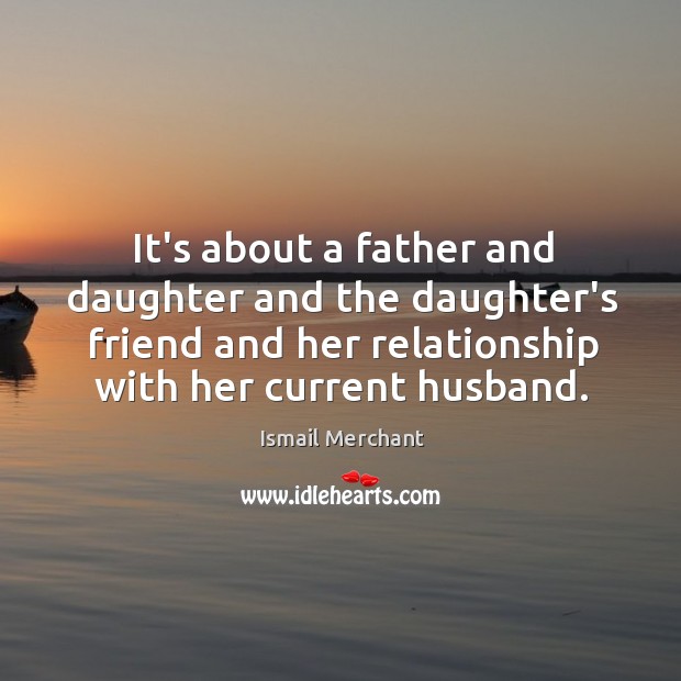 It’s about a father and daughter and the daughter’s friend and her Ismail Merchant Picture Quote